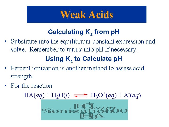 Weak Acids Calculating Ka from p. H • Substitute into the equilibrium constant expression