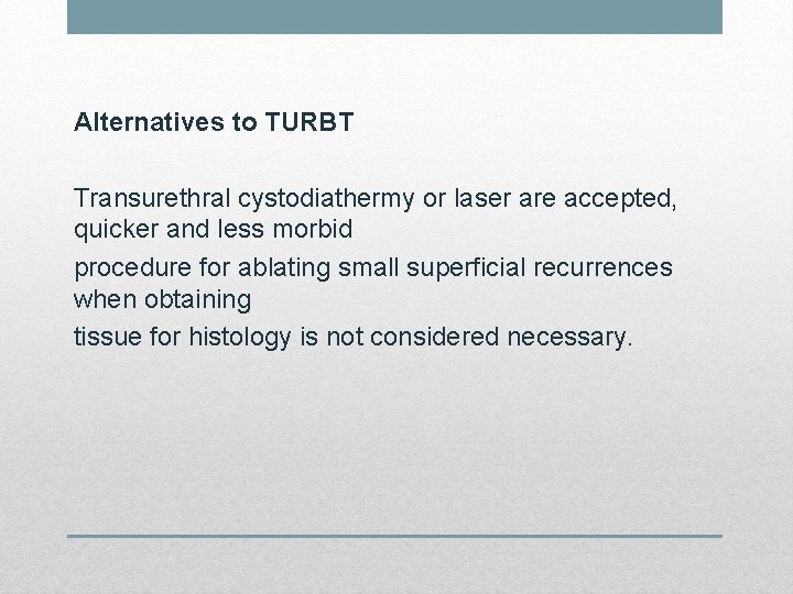 Alternatives to TURBT Transurethral cystodiathermy or laser are accepted, quicker and less morbid procedure