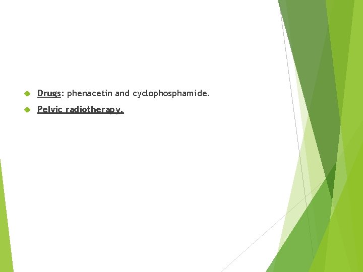  Drugs: phenacetin and cyclophosphamide. Pelvic radiotherapy. 