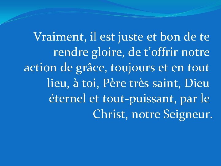 Vraiment, il est juste et bon de te rendre gloire, de t’offrir notre action