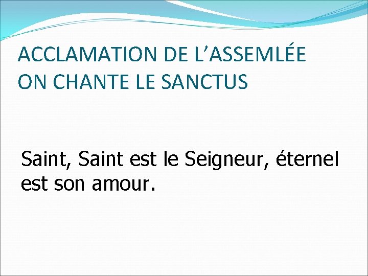 ACCLAMATION DE L’ASSEMLÉE ON CHANTE LE SANCTUS Saint, Saint est le Seigneur, éternel est