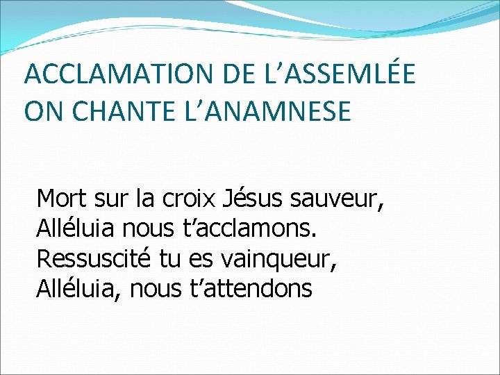 ACCLAMATION DE L’ASSEMLÉE ON CHANTE L’ANAMNESE Mort sur la croix Jésus sauveur, Alléluia nous