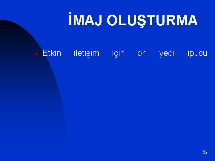 İMAJ OLUŞTURMA n Etkin iletişim için on yedi ipucu 52 