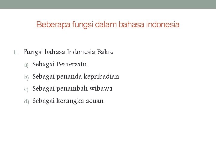 Beberapa fungsi dalam bahasa indonesia 1. Fungsi bahasa Indonesia Baku: a) Sebagai Pemersatu b)