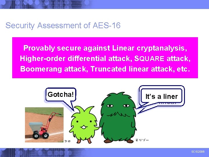 Security Assessment of AES-16 Provably secure against differential cryptanalysis Provably secure against Linear cryptanalysis,