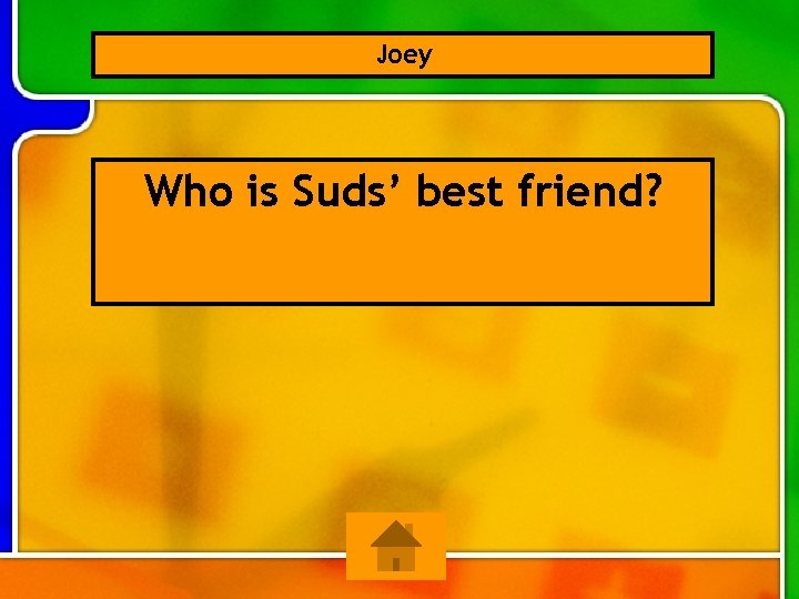 Joey Who is Suds’ best friend? 