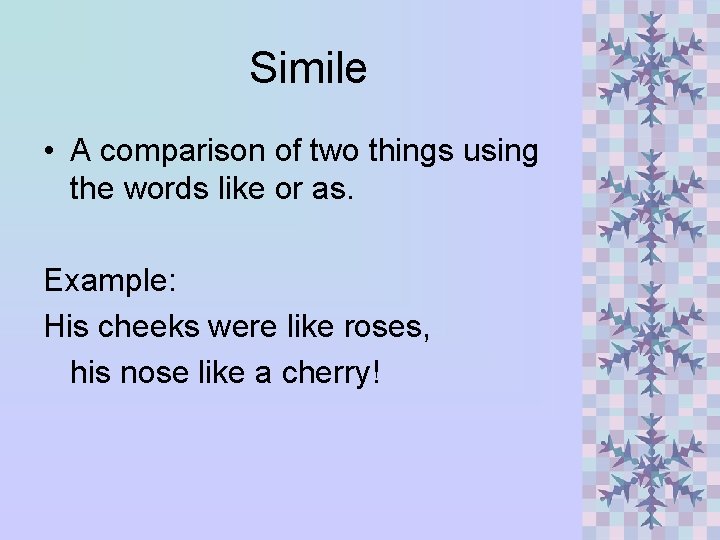Simile • A comparison of two things using the words like or as. Example: