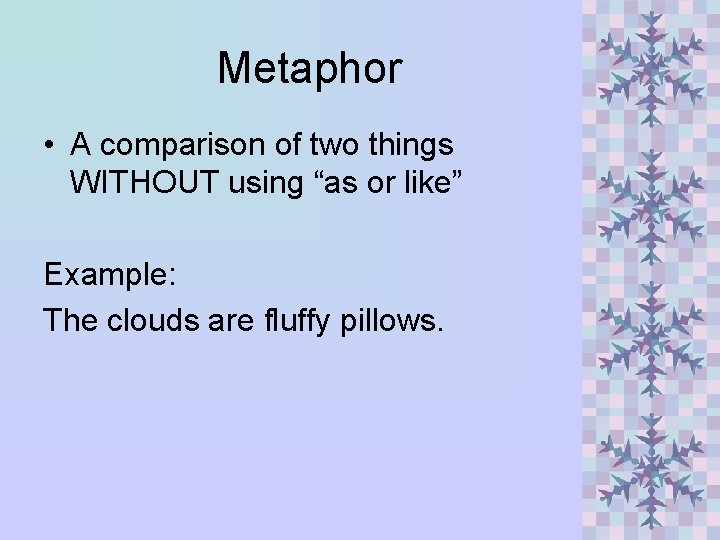 Metaphor • A comparison of two things WITHOUT using “as or like” Example: The