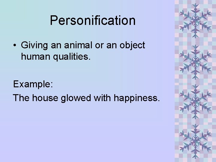 Personification • Giving an animal or an object human qualities. Example: The house glowed