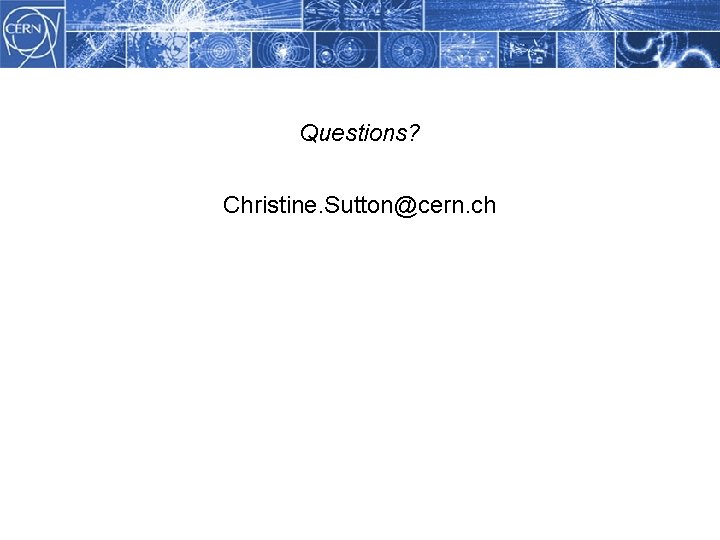 Questions? Christine. Sutton@cern. ch 