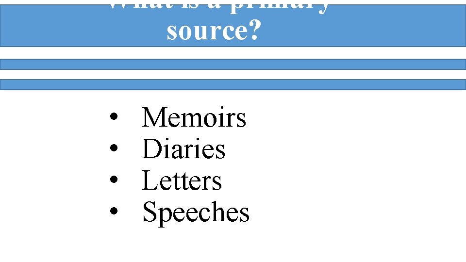 What is a primary source? • • Memoirs Diaries Letters Speeches 