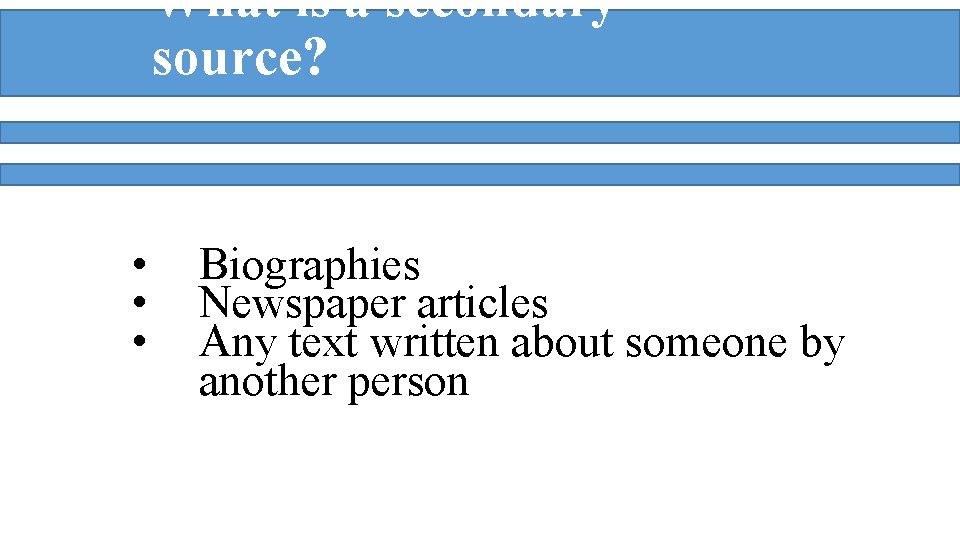 What is a secondary source? • • • Biographies Newspaper articles Any text written