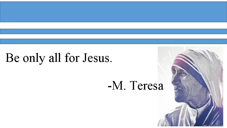Be only all for Jesus. -M. Teresa 