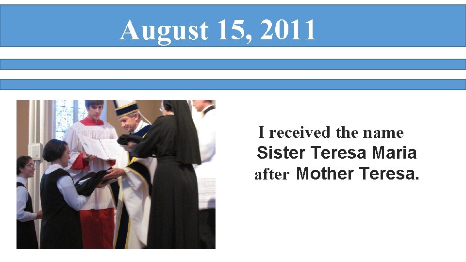 August 15, 2011 I received the name Sister Teresa Maria after Mother Teresa. 