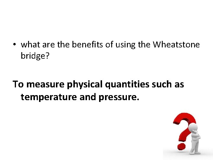  • what are the benefits of using the Wheatstone bridge? To measure physical