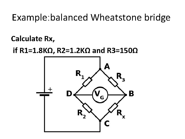 Example: balanced Wheatstone bridge Calculate Rx, if R 1=1. 8 KΩ, R 2=1. 2