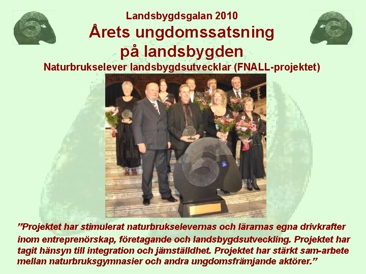 Landsbygdsgalan 2010 Årets ungdomssatsning på landsbygden Naturbrukselever landsbygdsutvecklar (FNALL-projektet) ”Projektet har stimulerat naturbrukselevernas och