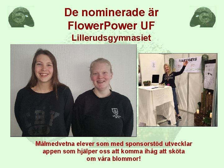 De nominerade är Flower. Power UF Lillerudsgymnasiet Målmedvetna elever som med sponsorstöd utvecklar appen