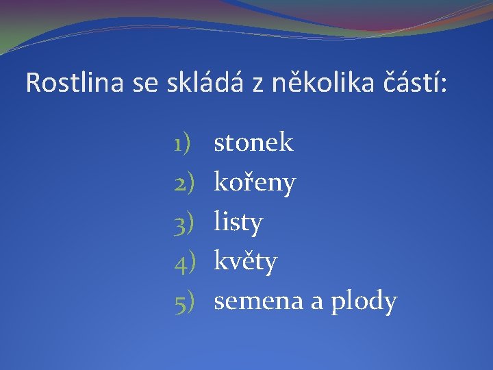 Rostlina se skládá z několika částí: 1) 2) 3) 4) 5) stonek kořeny listy