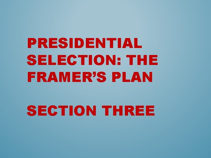 PRESIDENTIAL SELECTION: THE FRAMER’S PLAN SECTION THREE 
