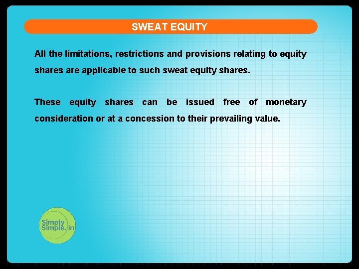SWEAT EQUITY All the limitations, restrictions and provisions relating to equity shares are applicable