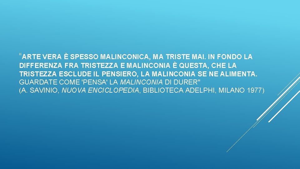 “ARTE VERA È SPESSO MALINCONICA, MA TRISTE MAI. IN FONDO LA DIFFERENZA FRA TRISTEZZA