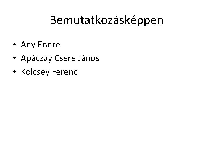 Bemutatkozásképpen • Ady Endre • Apáczay Csere János • Kölcsey Ferenc 