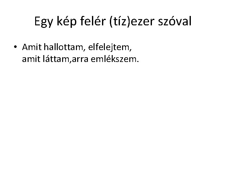 Egy kép felér (tíz)ezer szóval • Amit hallottam, elfelejtem, amit láttam, arra emlékszem. 