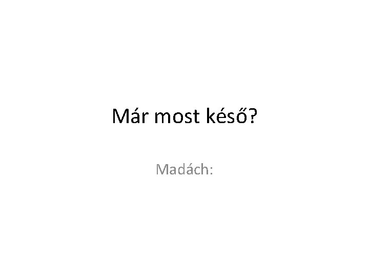 Már most késő? Madách: 