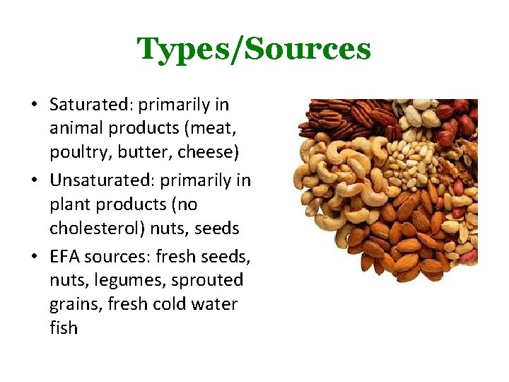 Types/Sources • Saturated: primarily in animal products (meat, poultry, butter, cheese) • Unsaturated: primarily