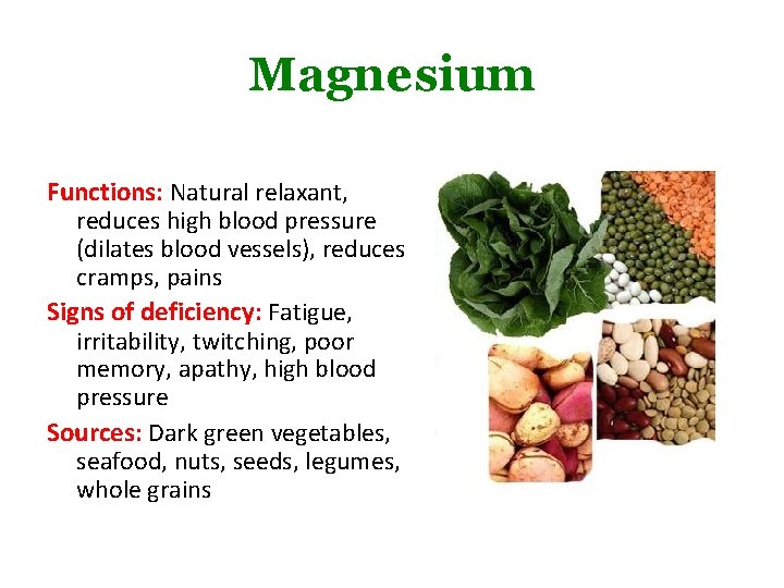 Magnesium Functions: Natural relaxant, reduces high blood pressure (dilates blood vessels), reduces cramps, pains