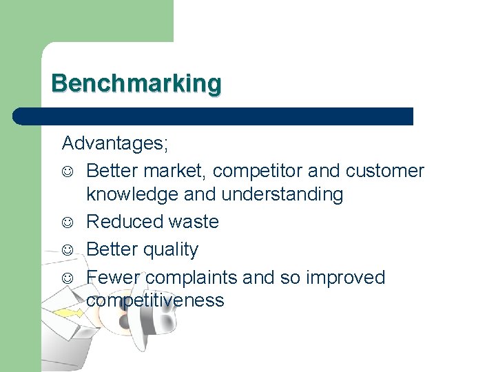 Benchmarking Advantages; J Better market, competitor and customer knowledge and understanding J Reduced waste
