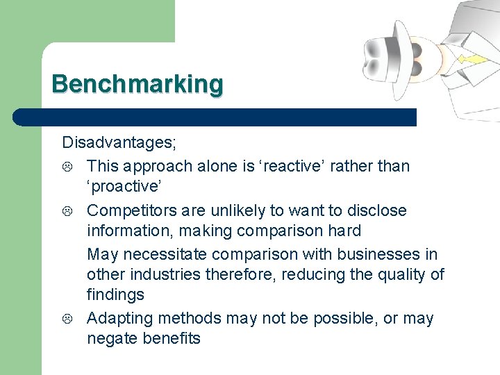 Benchmarking Disadvantages; L This approach alone is ‘reactive’ rather than ‘proactive’ L Competitors are