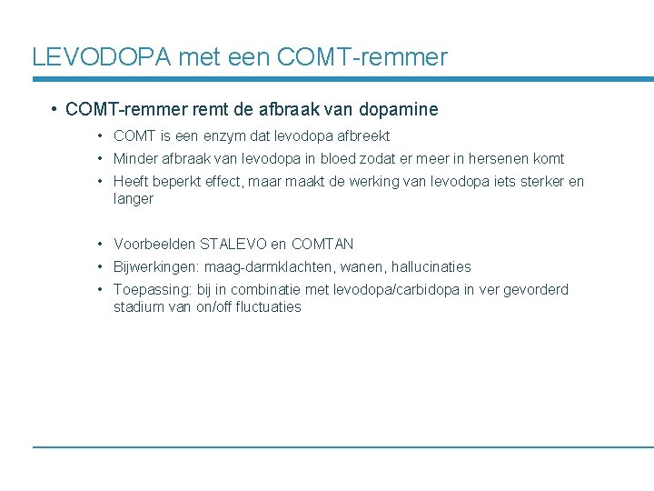 LEVODOPA met een COMT-remmer • COMT-remmer remt de afbraak van dopamine • COMT is