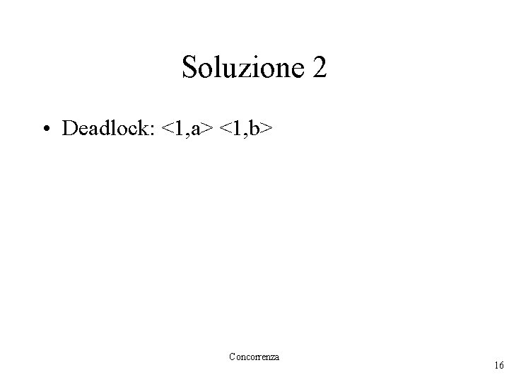 Soluzione 2 • Deadlock: <1, a> <1, b> Concorrenza 16 
