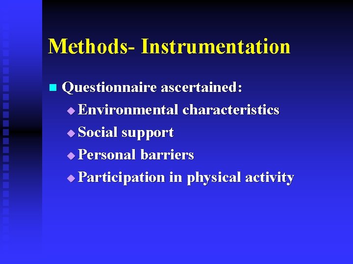 Methods- Instrumentation n Questionnaire ascertained: u Environmental characteristics u Social support u Personal barriers