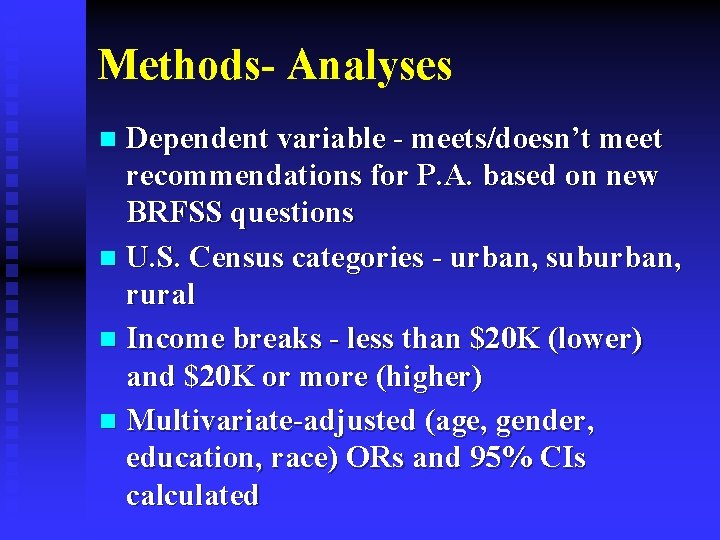 Methods- Analyses Dependent variable - meets/doesn’t meet recommendations for P. A. based on new