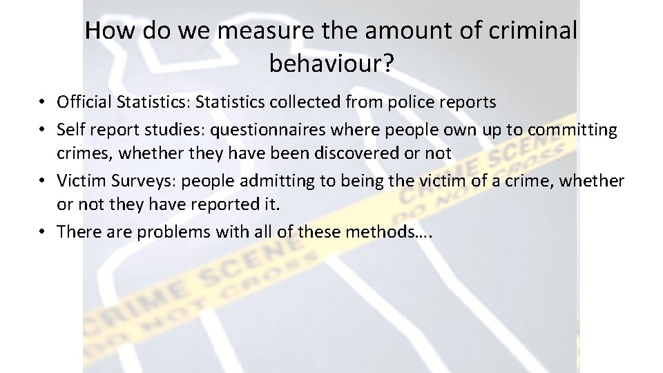 How do we measure the amount of criminal behaviour? • Official Statistics: Statistics collected