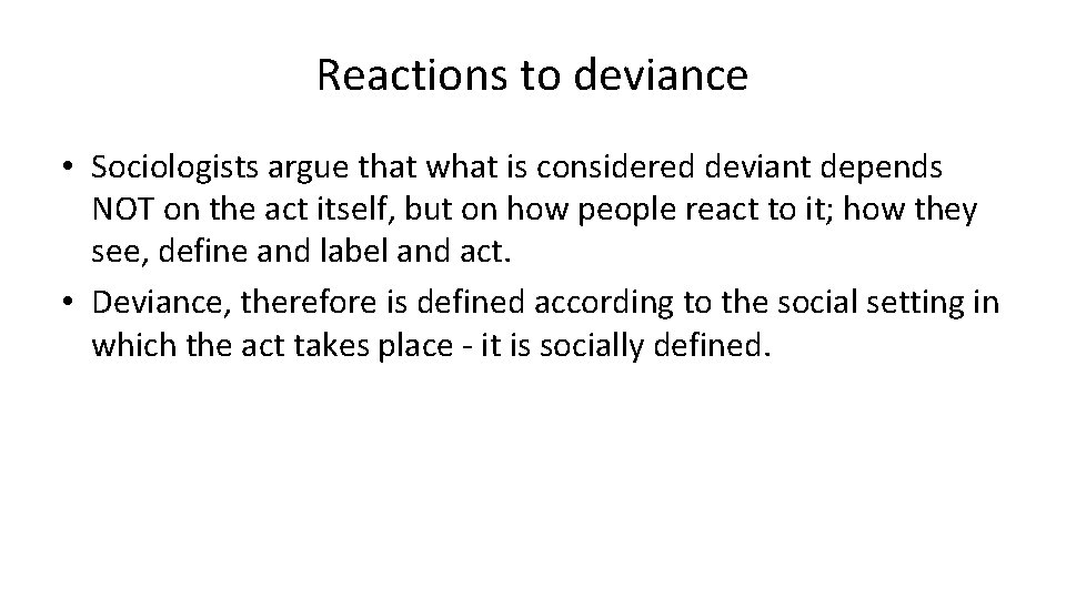 Reactions to deviance • Sociologists argue that what is considered deviant depends NOT on