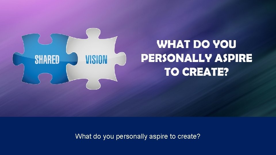 What do you personally aspire to create? 