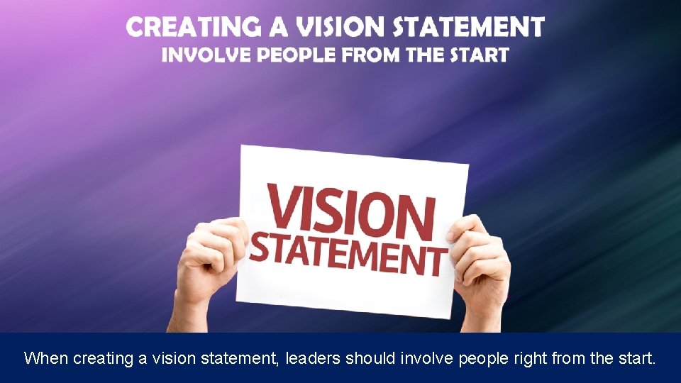 When creating a vision statement, leaders should involve people right from the start. 