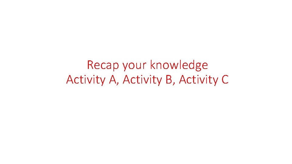Recap your knowledge Activity A, Activity B, Activity C 
