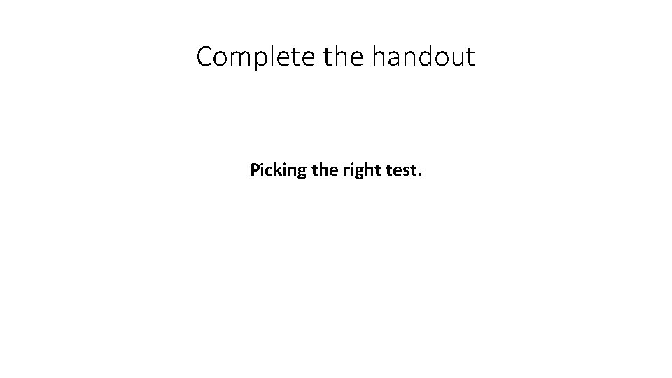 Complete the handout Picking the right test. 