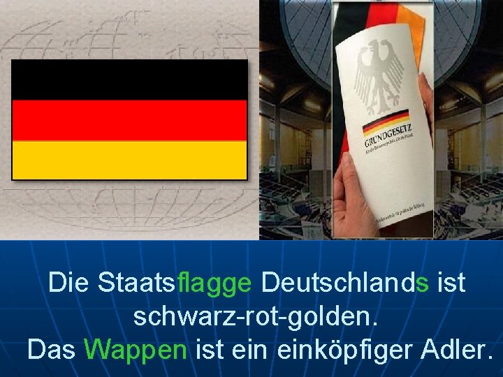 Die Staatsflagge Deutschlands ist schwarz-rot-golden. Das Wappen ist einköpfiger Adler. 