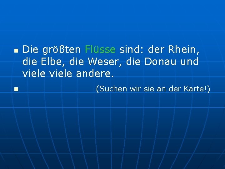 n n Die größten Flüsse sind: der Rhein, die Elbe, die Weser, die Donau