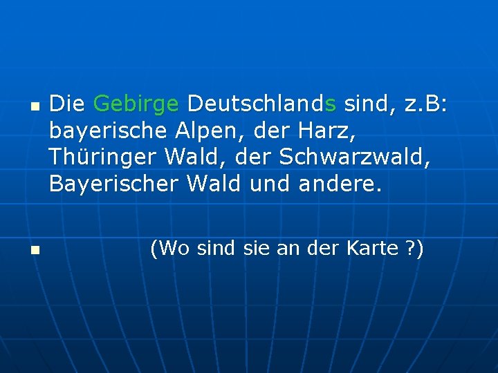 n n Die Gebirge Deutschlands sind, z. B: bayerische Alpen, der Harz, Thüringer Wald,