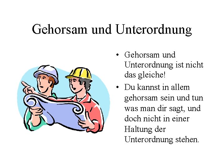 Gehorsam und Unterordnung • Gehorsam und Unterordnung ist nicht das gleiche! • Du kannst