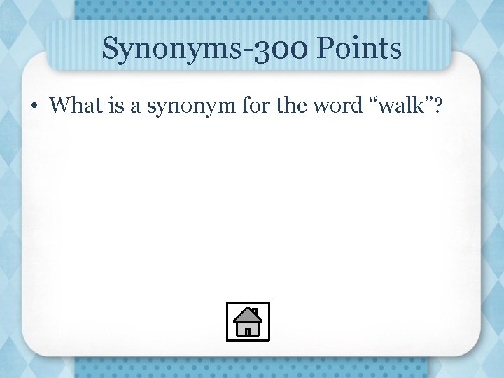 Synonyms-300 Points • What is a synonym for the word “walk”? 