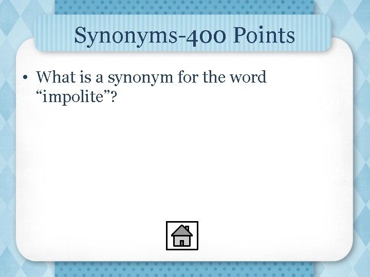 Synonyms-400 Points • What is a synonym for the word “impolite”? 