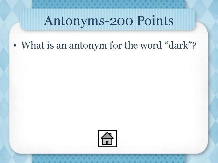 Antonyms-200 Points • What is an antonym for the word “dark”? 